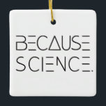 Because Science Keramikornament<br><div class="desc">Check the facts. It's because proof. Because not airy fairy maybe. Because data. It's because science. Display your conviction on your Christmas tree ornament.</div>