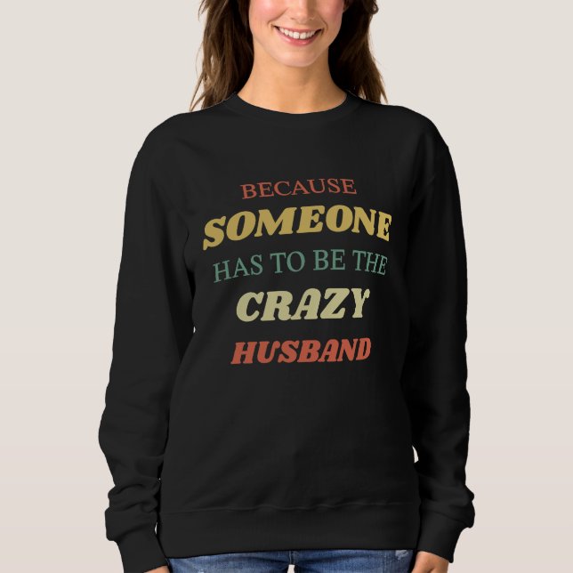 Because someone has to be the crazy husband sweatshirt (Vorderseite)