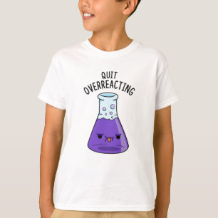 Beenden Sie den überreaktionsfreudigen Chemie-Pun T-Shirt