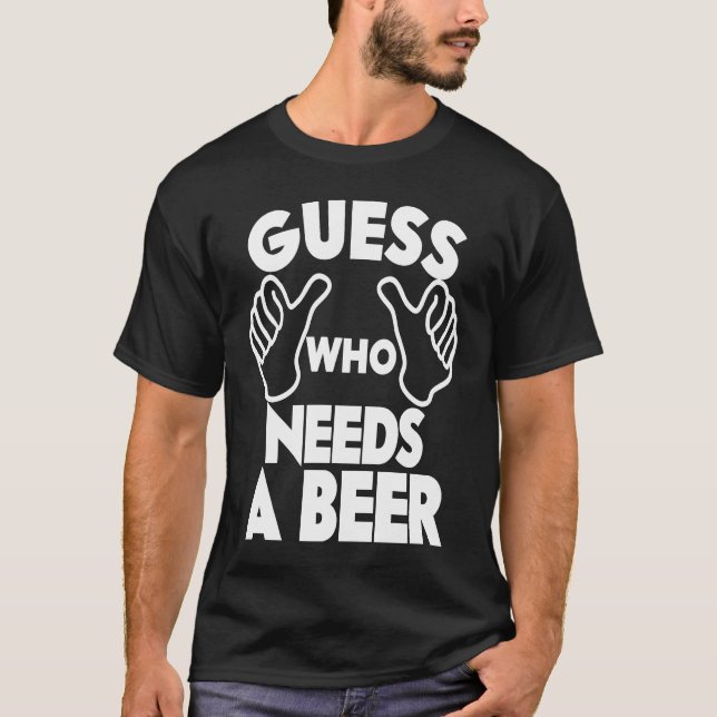 Beer  Guess Who Needs a Beer T-Shirt (Vorderseite)