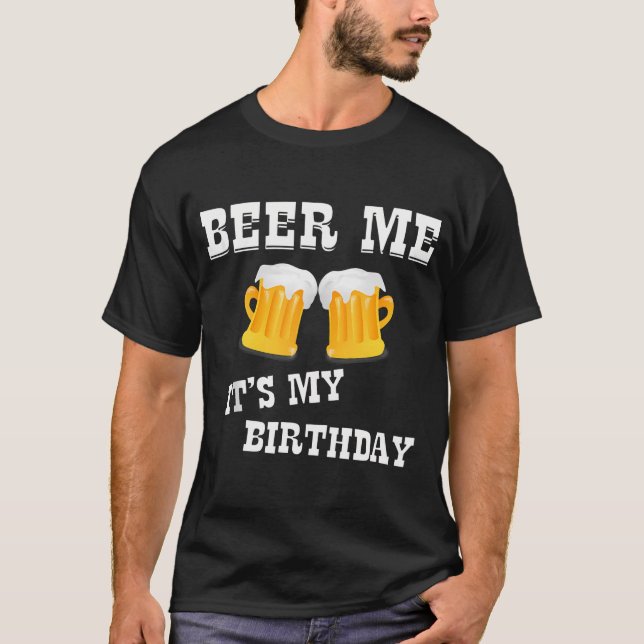 Beer Me Es ist mein Geburtstag T-Shirt (Vorderseite)