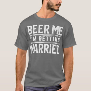 Beer Me Im Get Married Bride Groom Bachelor Pa T-Shirt