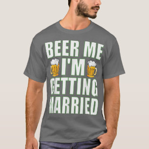 Beer Me Im Get Married Funny Bachelor Party Me T-Shirt