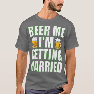 Beer Me Im Get Married Funny Bachelor Party Me T-Shirt