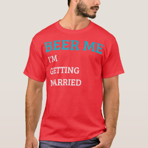 Beer Me Im Get Married Funny Groom Bachelor Br T-Shirt