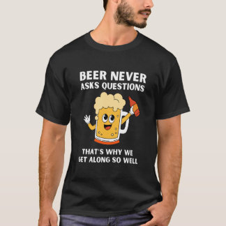 Beer Never Asks Questions, Funny Drinking Alcohol T-Shirt