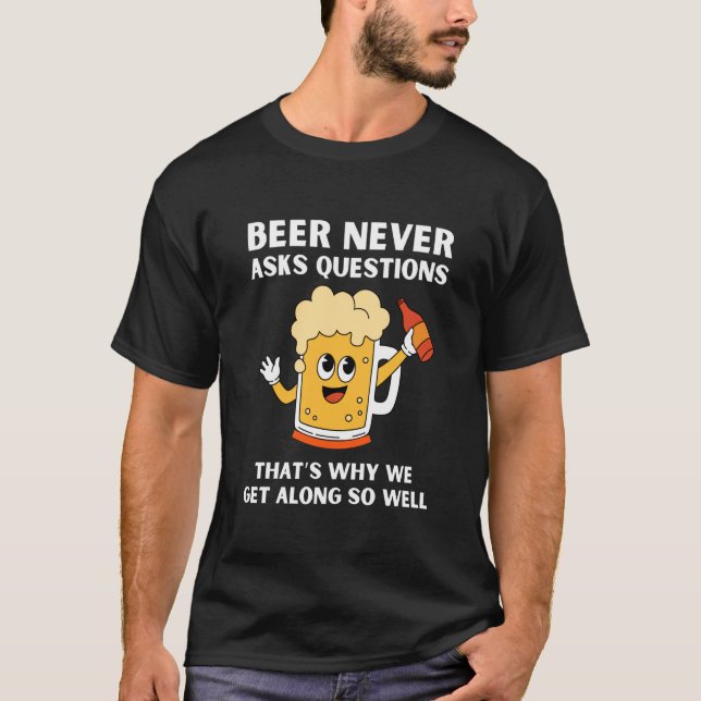 Beer Never Asks Questions, Funny Drinking Alcohol T-Shirt (Vorderseite)