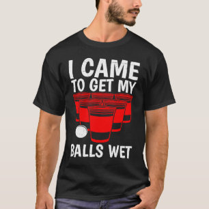 Beer Pong Bälle Ich kam, um Bälle nass zu bekommen T-Shirt