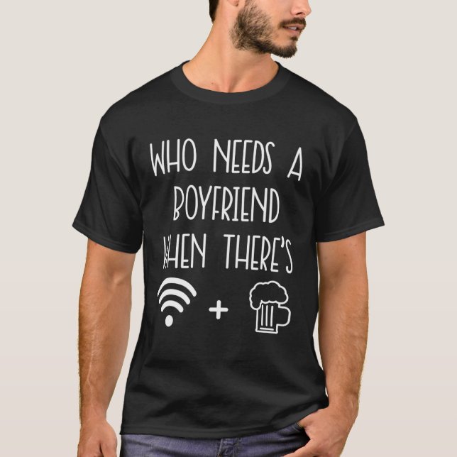 Beer  Who Needs A Boyfriend When There s Wifi + Be T-Shirt (Vorderseite)
