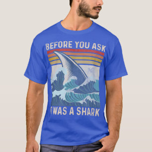 Before You Ask It Was A Shark T-Shirt