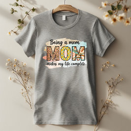 Being a Mom Makes My Life Complete – Cute Mom T-Shirt