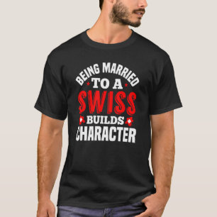 Being Married To A Swiss Build Character Switzer T-Shirt
