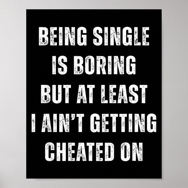 Being Single Is Boring But A Least I Aint Getting  Poster (Vorne)