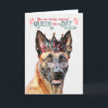 Belgisch Malinois Dog Queen for Day Funny Birthday Karte<br><div class="desc">Jede Hundemutter,  vor allem eine Mutter eines belgischen Malinois-Hundes,  Liebe diese lustige Geburtstagskarte.</div>