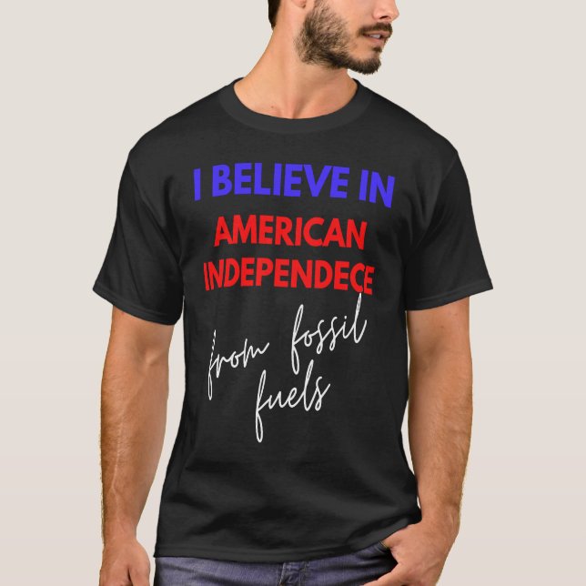 Believe In American Independence  From Fossil Fuel T-Shirt (Vorderseite)