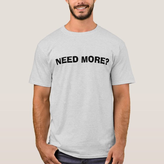 BENÖTIGEN SIE MEHR? T-Shirt (Vorderseite)