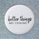 Bessere Dinge kommen | Moderne Schrift Positiv Button (Von Creator hochgeladen)