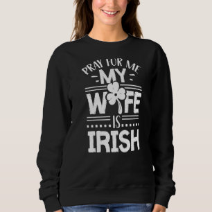 Bete für mich meine Ehefrau ist Irish St Patricks  Sweatshirt