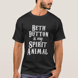 Beth Dutton Is My Spirit Animal, Beth Dutton TV Sh T-Shirt