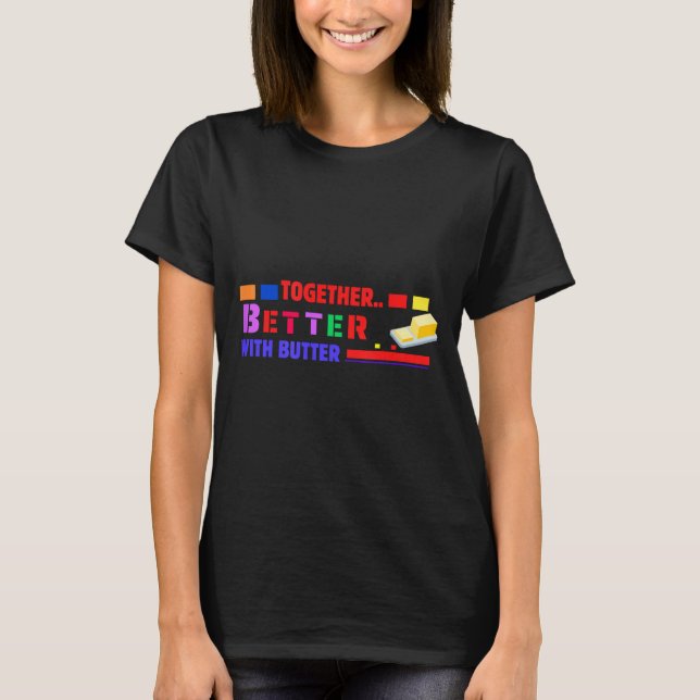 Better Together With Butter Insrational Funny Quot T-Shirt (Vorderseite)