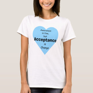 Bewusstsein ist gut, Akzeptanz ist Veränderung. T-Shirt