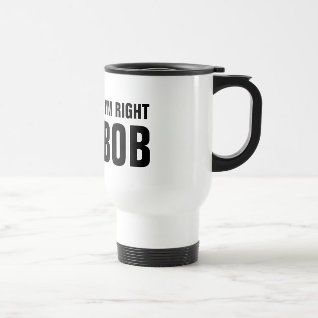 Bien sûr que j'ai raison d'être Bob travel mug (Droite)