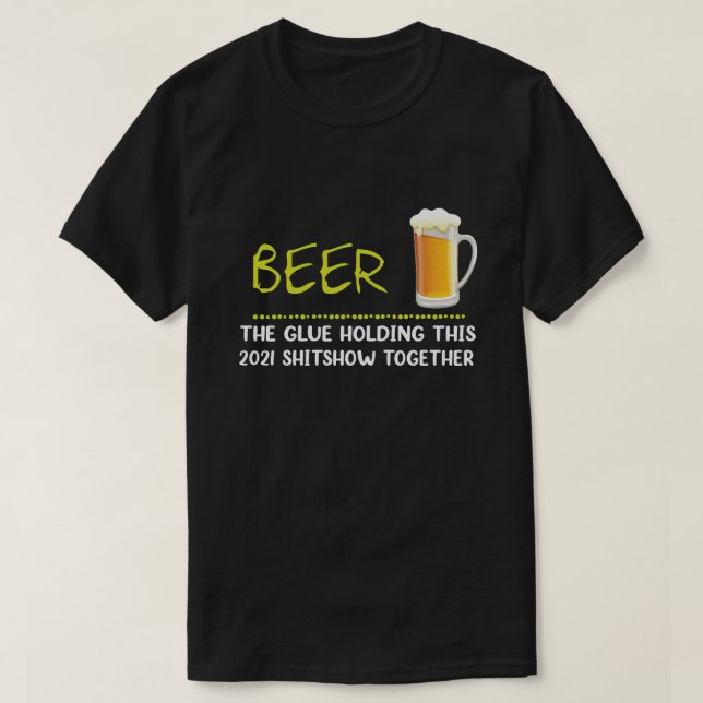 Bier der Kleber, der diese Shitshow 2021 zusammenh T-Shirt (Design vorne)