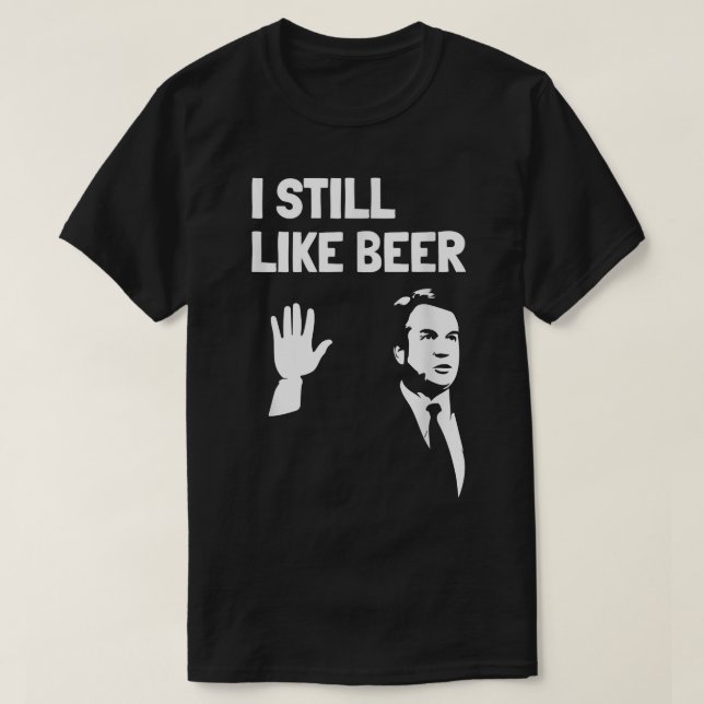Bier Drink s Kavanaugh Ich mag Bier noch wie T-Shirt (Design vorne)