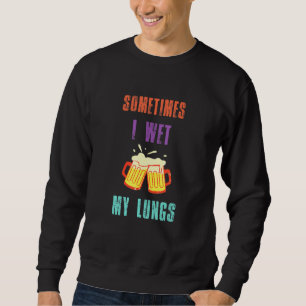 Bier trinkt Pun Manchmal nasse ich meine Lungen Sweatshirt