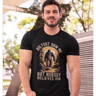 Big Foot Saw me but nobody believes him T-Shirt