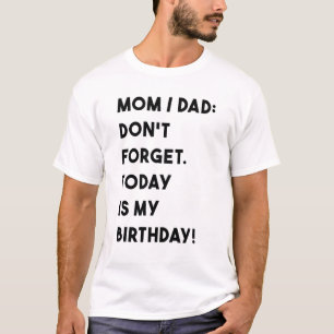 Birthday Mom Dad Dont Forget Today Is My Birthday T-Shirt