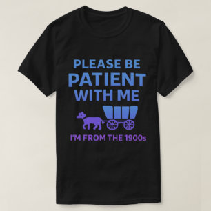 Bitte hab Geduld mit mir, ich bin aus den 1900ern T-Shirt