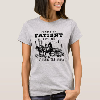 BITTE HABE GEDULD MIT MIR, ICH BIN AUS DEN 1900ER T-Shirt