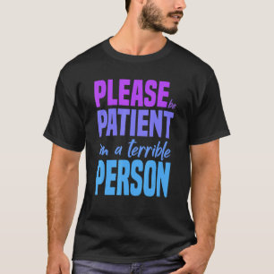 Bitte sei geduldig, dass ich eine schreckliche Per T-Shirt