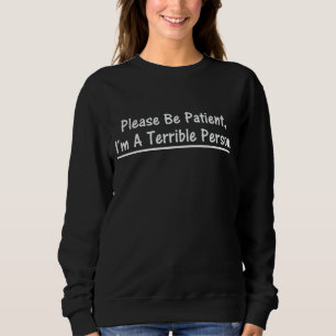 Bitte sei geduldig, ich bin eine schreckliche Pers Sweatshirt