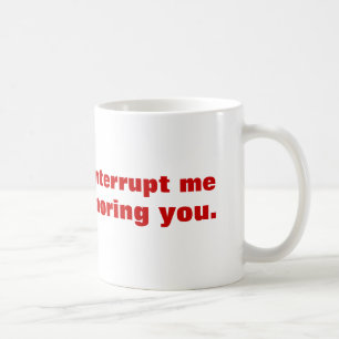 Bitte unterbrechen Sie mich nicht, während ich Si Kaffeetasse