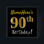 Black, Faux Gold 90th Birthday, With Custom Name Button<br><div class="desc">This simple square button design features a message like "NameHere’s 90th Birthday!", with the "90th" having a faux/imitation gold-like coloring look, on a black colored background. The name can be personalized. Buttons like these could perhaps be worn by guests at a birthday party for somebody who is celebrating their ninetieth...</div>