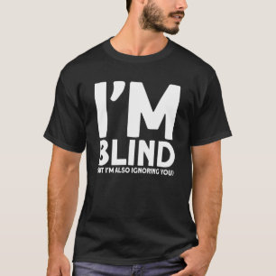 Blindheit bin ich Blind, aber ich ignoriere dich a T-Shirt