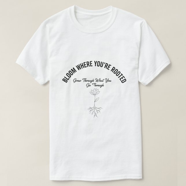 Bloom where you are Rooted - Inspirational T - Shi T-Shirt (Design vorne)