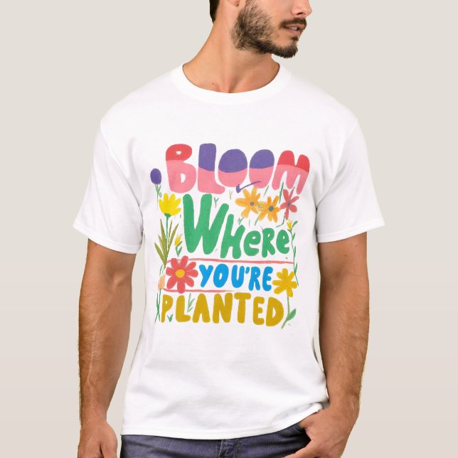 Bloom, wo immer Sie gepflanzt sind: Ihr Potenzial  T-Shirt (Vorderseite)
