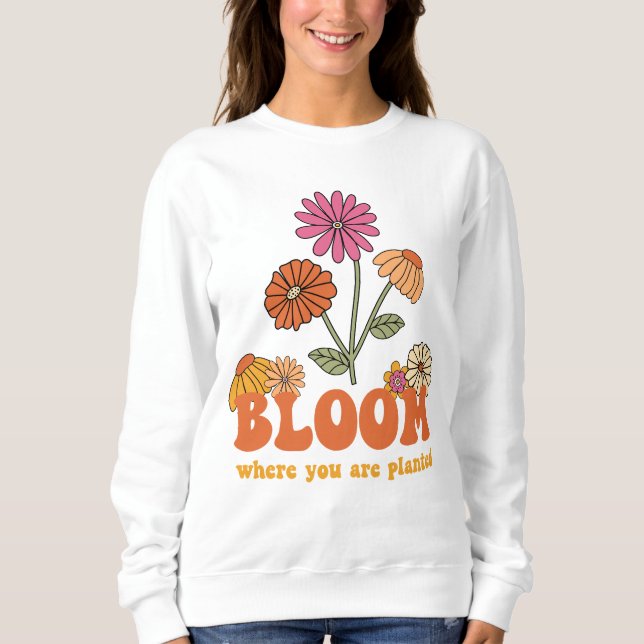 Bloom Wo Sie gepflanzt sind Sweatshirt (Vorderseite)