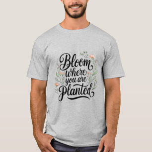 Blüh & Thrive - Blüte, wo Sie gepflanzt werden T-Shirt