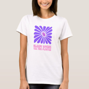 Blühen, wo du gepflanzt bist. T-Shirt