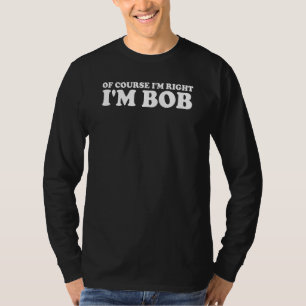 Bob natürlich, ich habe recht, ich bin Bob T-Shirt