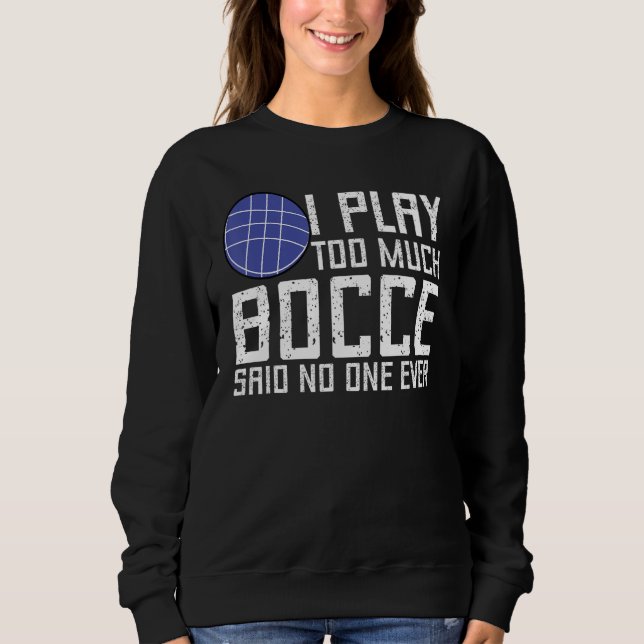 Bocce Ball Player I Play Too Much Bocce  No One Ev Sweatshirt (Vorderseite)
