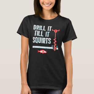 Bohre es, bis es spritzt Eisbohrer T-Shirt