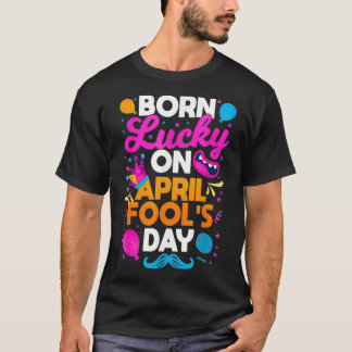 Born Lucky On April Fool's Day Prankster Prank Sar T-Shirt