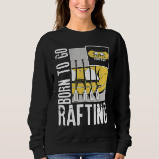 Born To Go Rafting Extreme Sports Whitewater Rafti Sweatshirt