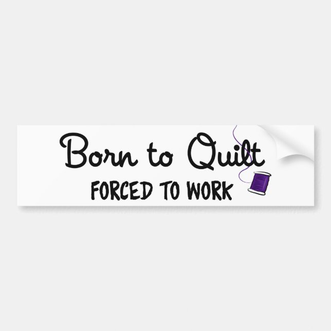 Born to Quilt Forced to Work Bumper Sticker (Devant)