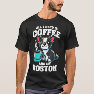 Boston Terrier Alles, was ich brauche, ist Kaffee  T-Shirt